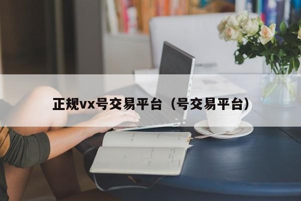 正规vx号交易平台（号交易平台）