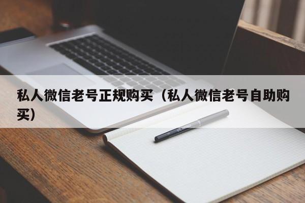 私人微信老号正规购买（私人微信老号自助购买）