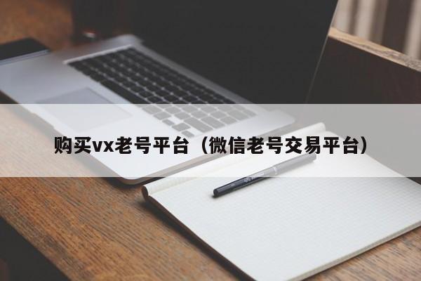 购买vx老号平台（微信老号交易平台）