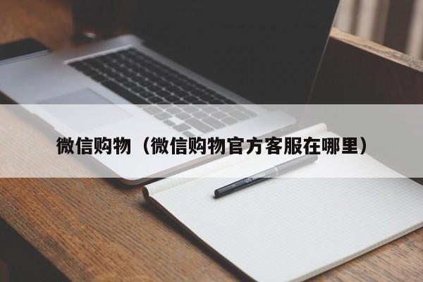 微信购物（微信购物官方客服在哪里）
