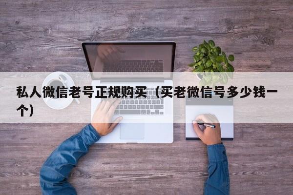 私人微信老号正规购买（买老微信号多少钱一个）